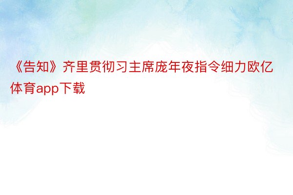 《告知》齐里贯彻习主席庞年夜指令细力欧亿体育app下载