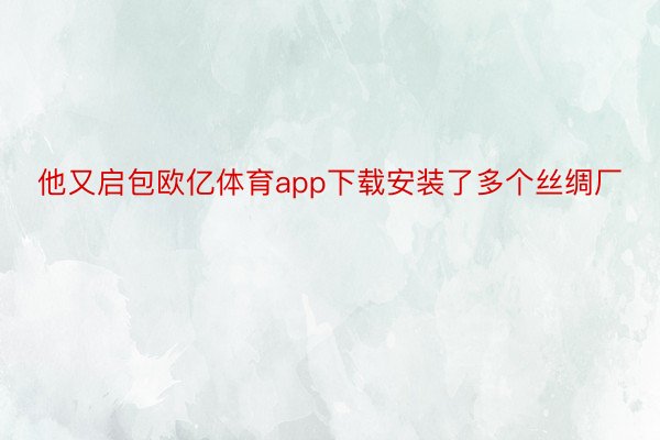 他又启包欧亿体育app下载安装了多个丝绸厂