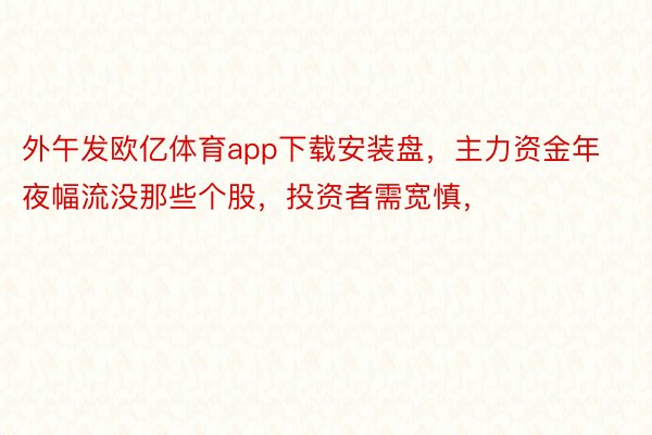 外午发欧亿体育app下载安装盘，主力资金年夜幅流没那些个股，投资者需宽慎，