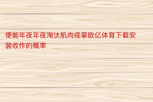 便能年夜年夜淘汰肌肉痉挛欧亿体育下载安装收作的概率