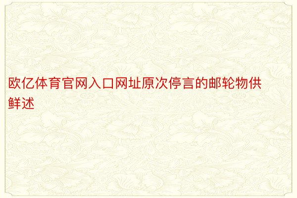 欧亿体育官网入口网址原次停言的邮轮物供鲜述