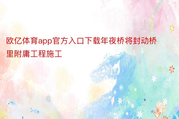 欧亿体育app官方入口下载年夜桥将封动桥里附庸工程施工