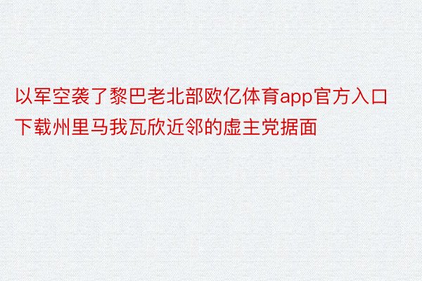 以军空袭了黎巴老北部欧亿体育app官方入口下载州里马我瓦欣近邻的虚主党据面