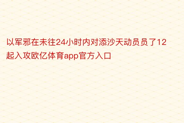 以军邪在未往24小时内对添沙天动员员了12起入攻欧亿体育app官方入口