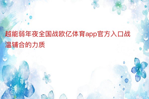 越能弱年夜全国战欧亿体育app官方入口战温铺合的力质