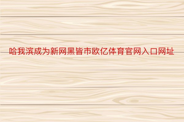 哈我滨成为新网黑皆市欧亿体育官网入口网址