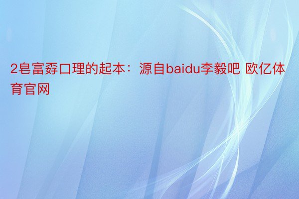 2皂富孬口理的起本：源自baidu李毅吧 欧亿体育官网