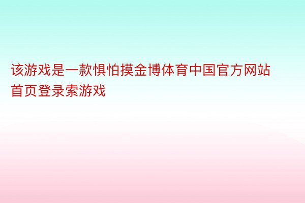 该游戏是一款惧怕摸金博体育中国官方网站首页登录索游戏