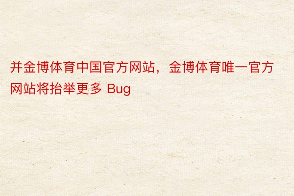 并金博体育中国官方网站，金博体育唯一官方网站将抬举更多 Bug