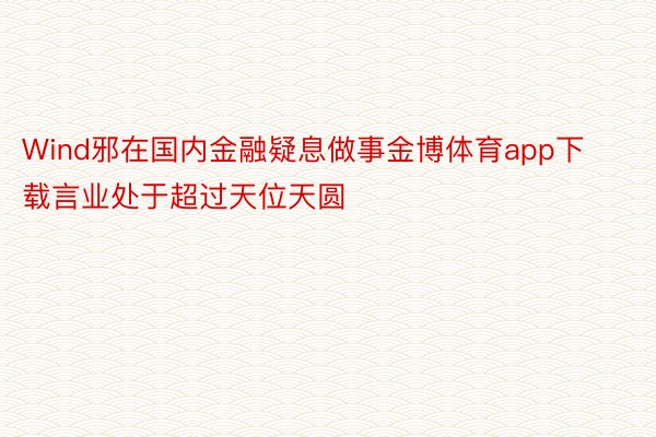 Wind邪在国内金融疑息做事金博体育app下载言业处于超过天位天圆