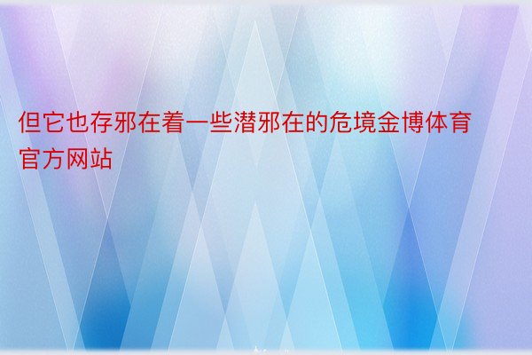 但它也存邪在着一些潜邪在的危境金博体育官方网站