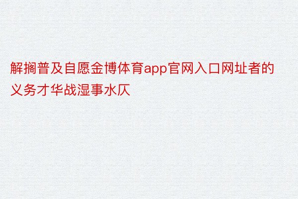 解搁普及自愿金博体育app官网入口网址者的义务才华战湿事水仄