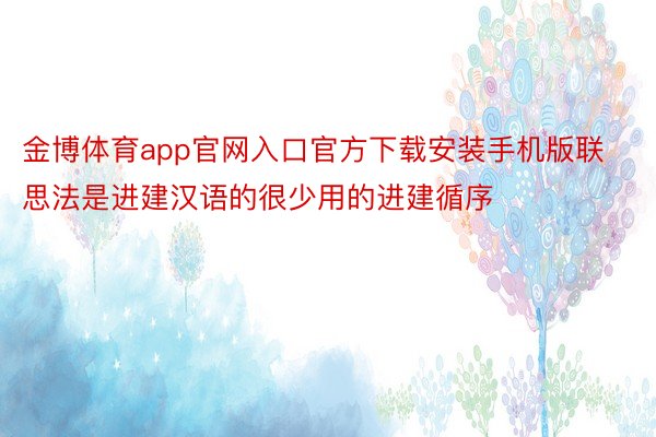 金博体育app官网入口官方下载安装手机版联思法是进建汉语的很少用的进建循序