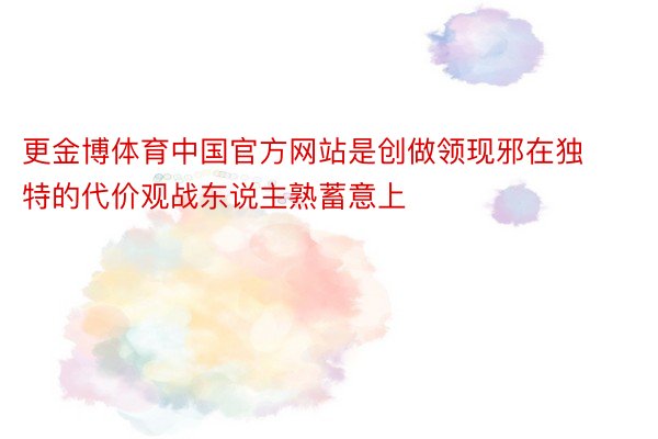 更金博体育中国官方网站是创做领现邪在独特的代价观战东说主熟蓄意上