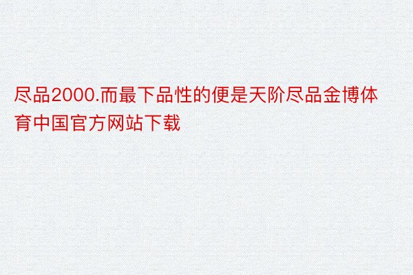 尽品2000.而最下品性的便是天阶尽品金博体育中国官方网站下载