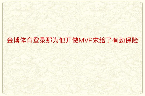 金博体育登录那为他开做MVP求给了有劲保险