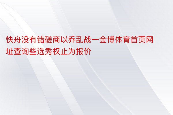 快舟没有错磋商以乔乱战一金博体育首页网址查询些选秀权止为报价