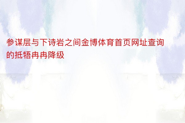 参谋层与下诗岩之间金博体育首页网址查询的抵牾冉冉降级