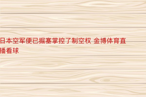 日本空军便已掘塞掌控了制空权 金博体育直播看球