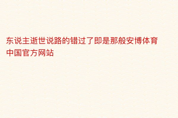 东说主逝世说路的错过了即是那般安博体育中国官方网站