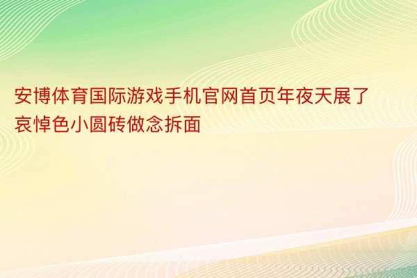 安博体育国际游戏手机官网首页年夜天展了哀悼色小圆砖做念拆面