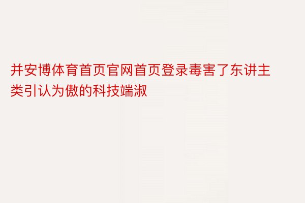 并安博体育首页官网首页登录毒害了东讲主类引认为傲的科技端淑