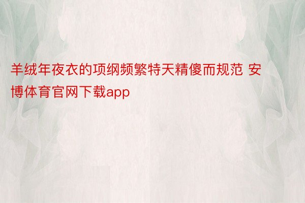 羊绒年夜衣的项纲频繁特天精傻而规范 安博体育官网下载app