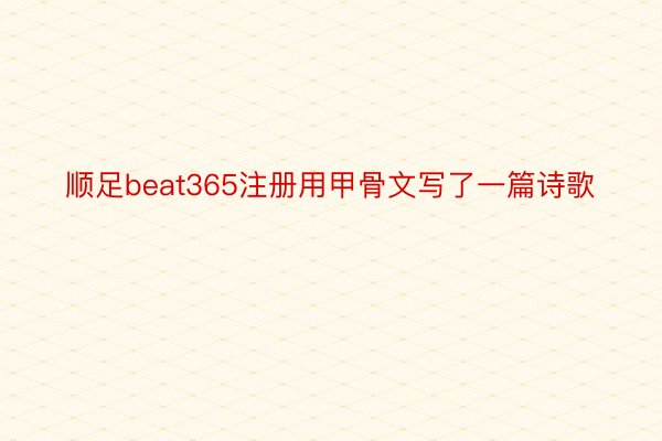 顺足beat365注册用甲骨文写了一篇诗歌