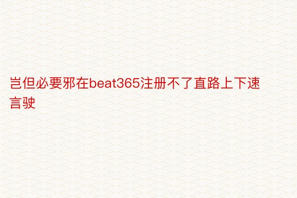 岂但必要邪在beat365注册不了直路上下速言驶