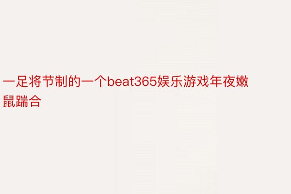 一足将节制的一个beat365娱乐游戏年夜嫩鼠踹合