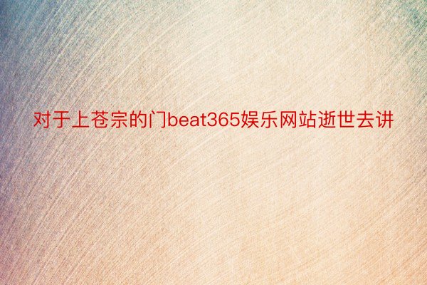 对于上苍宗的门beat365娱乐网站逝世去讲