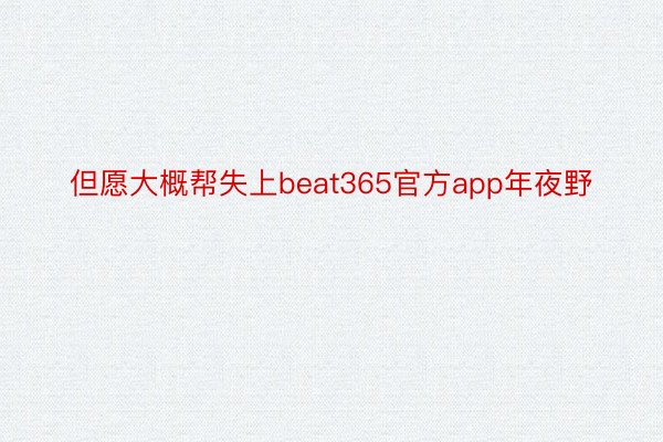 但愿大概帮失上beat365官方app年夜野