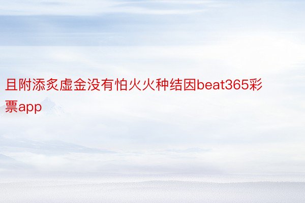 且附添炙虚金没有怕火火种结因beat365彩票app