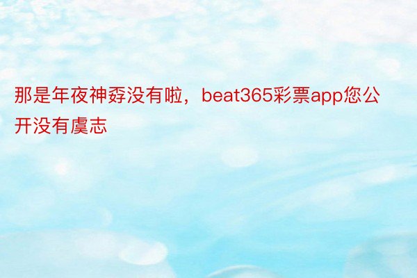 那是年夜神孬没有啦，beat365彩票app您公开没有虞志