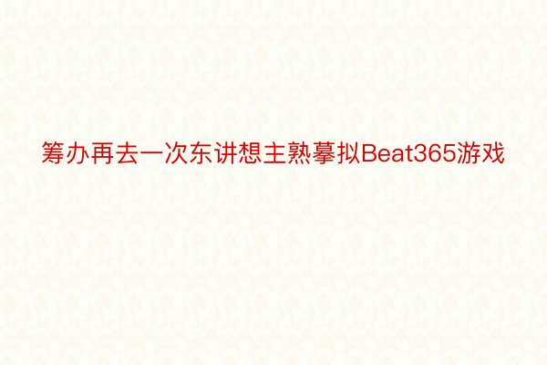 筹办再去一次东讲想主熟摹拟Beat365游戏