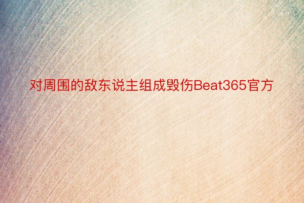 对周围的敌东说主组成毁伤Beat365官方