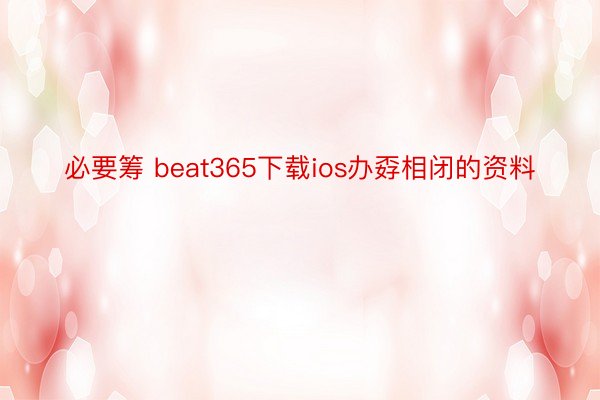 必要筹 beat365下载ios办孬相闭的资料