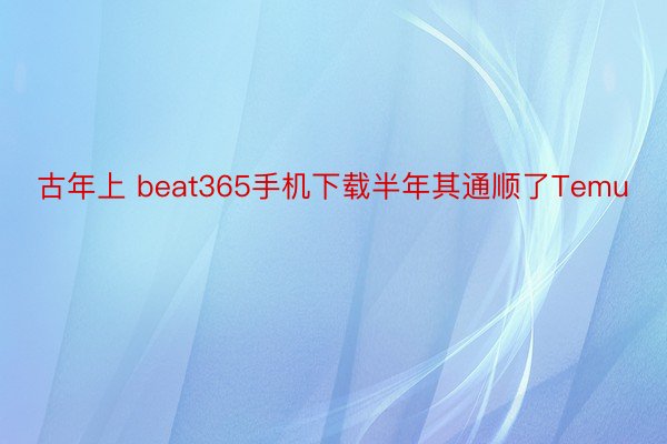 古年上 beat365手机下载半年其通顺了Temu