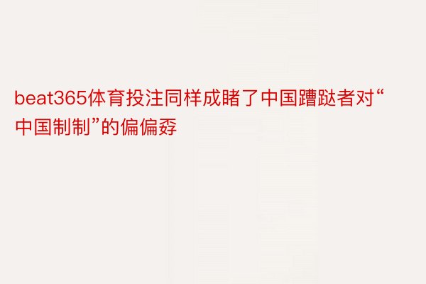 beat365体育投注同样成睹了中国蹧跶者对“中国制制”的偏偏孬