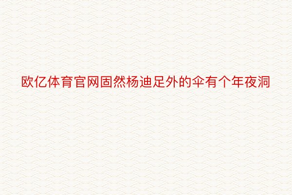 欧亿体育官网固然杨迪足外的伞有个年夜洞