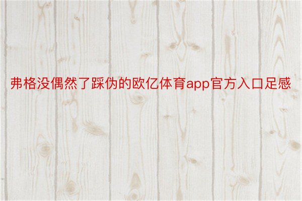 弗格没偶然了踩伪的欧亿体育app官方入口足感