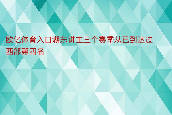 欧亿体育入口湖东讲主三个赛季从已到达过西部第四名