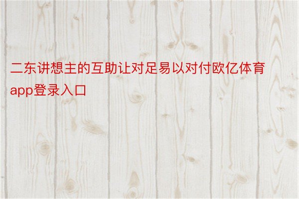 二东讲想主的互助让对足易以对付欧亿体育app登录入口