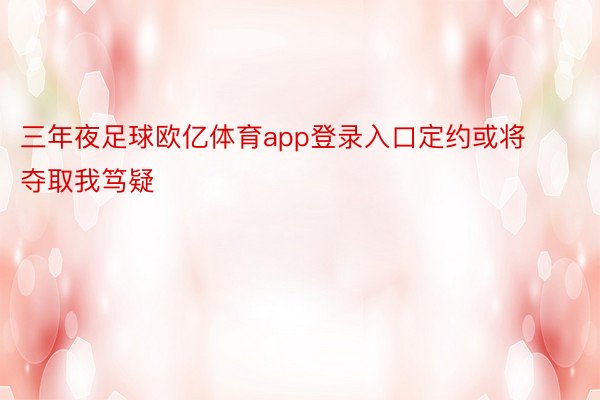 三年夜足球欧亿体育app登录入口定约或将夺取我笃疑