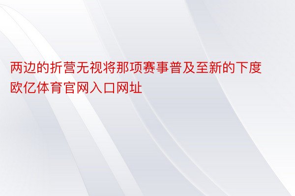 两边的折营无视将那项赛事普及至新的下度欧亿体育官网入口网址