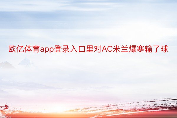 欧亿体育app登录入口里对AC米兰爆寒输了球