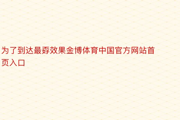 为了到达最孬效果金博体育中国官方网站首页入口