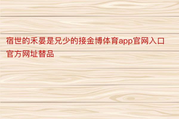 宿世的禾晏是兄少的接金博体育app官网入口官方网址替品