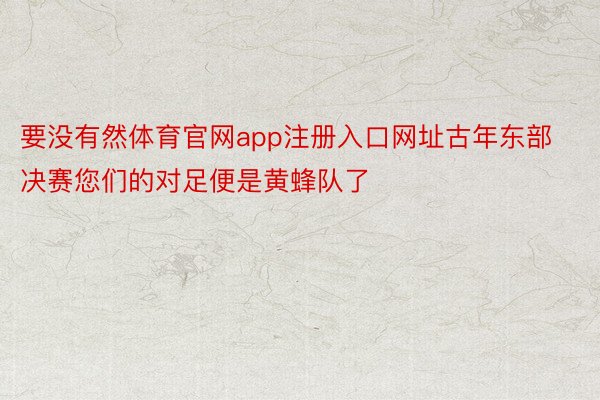 要没有然体育官网app注册入口网址古年东部决赛您们的对足便是黄蜂队了