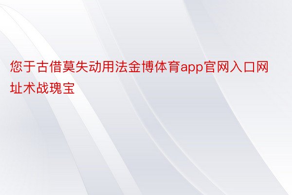 您于古借莫失动用法金博体育app官网入口网址术战瑰宝